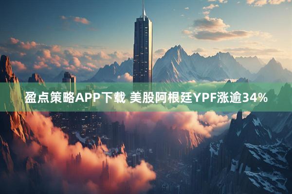 盈点策略APP下载 美股阿根廷YPF涨逾34%