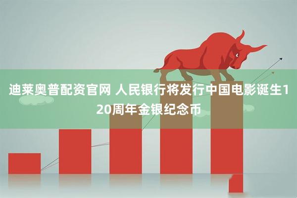 迪莱奥普配资官网 人民银行将发行中国电影诞生120周年金银纪念币