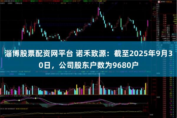 淄博股票配资网平台 诺禾致源：截至2025年9月30日，公司股东户数为9680户