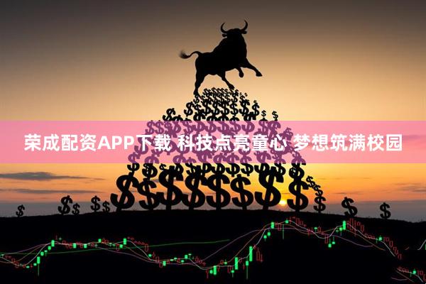 荣成配资APP下载 科技点亮童心 梦想筑满校园
