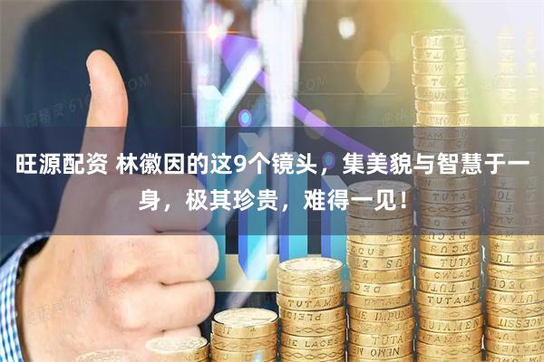 旺源配资 林徽因的这9个镜头，集美貌与智慧于一身，极其珍贵，难得一见！