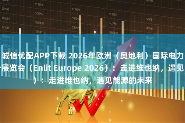 诚信优配APP下载 2026年欧洲（奥地利）国际电力能源及表计展览会（Enlit Europe 2026）：走进维也纳，遇见能源的未来