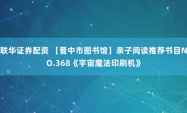 联华证券配资 【晋中市图书馆】亲子阅读推荐书目NO.368《宇宙魔法印刷机》