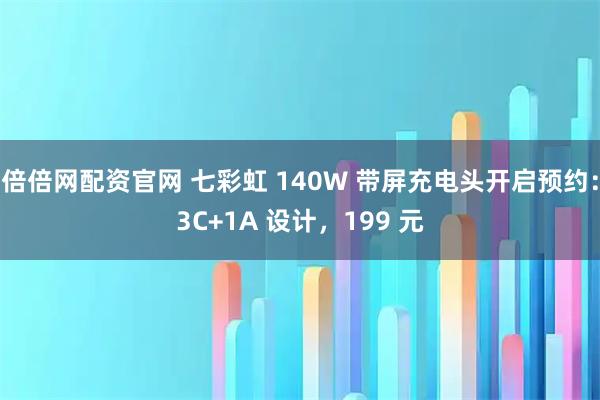 倍倍网配资官网 七彩虹 140W 带屏充电头开启预约：3C+1A 设计，199 元