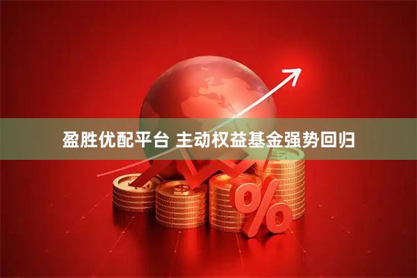 盈胜优配平台 主动权益基金强势回归